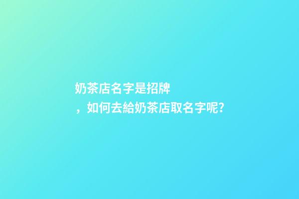 奶茶店名字是招牌，如何去給奶茶店取名字呢？